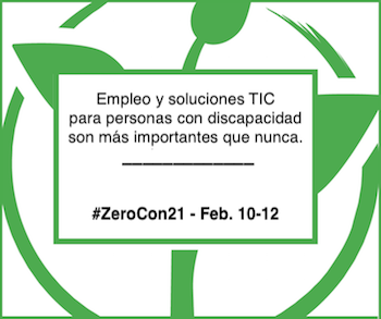 Texto: Empleo y soluciones TIC para personas con discapacidad son más importantes que nunca. #ZeroCon21- Feb 10-12