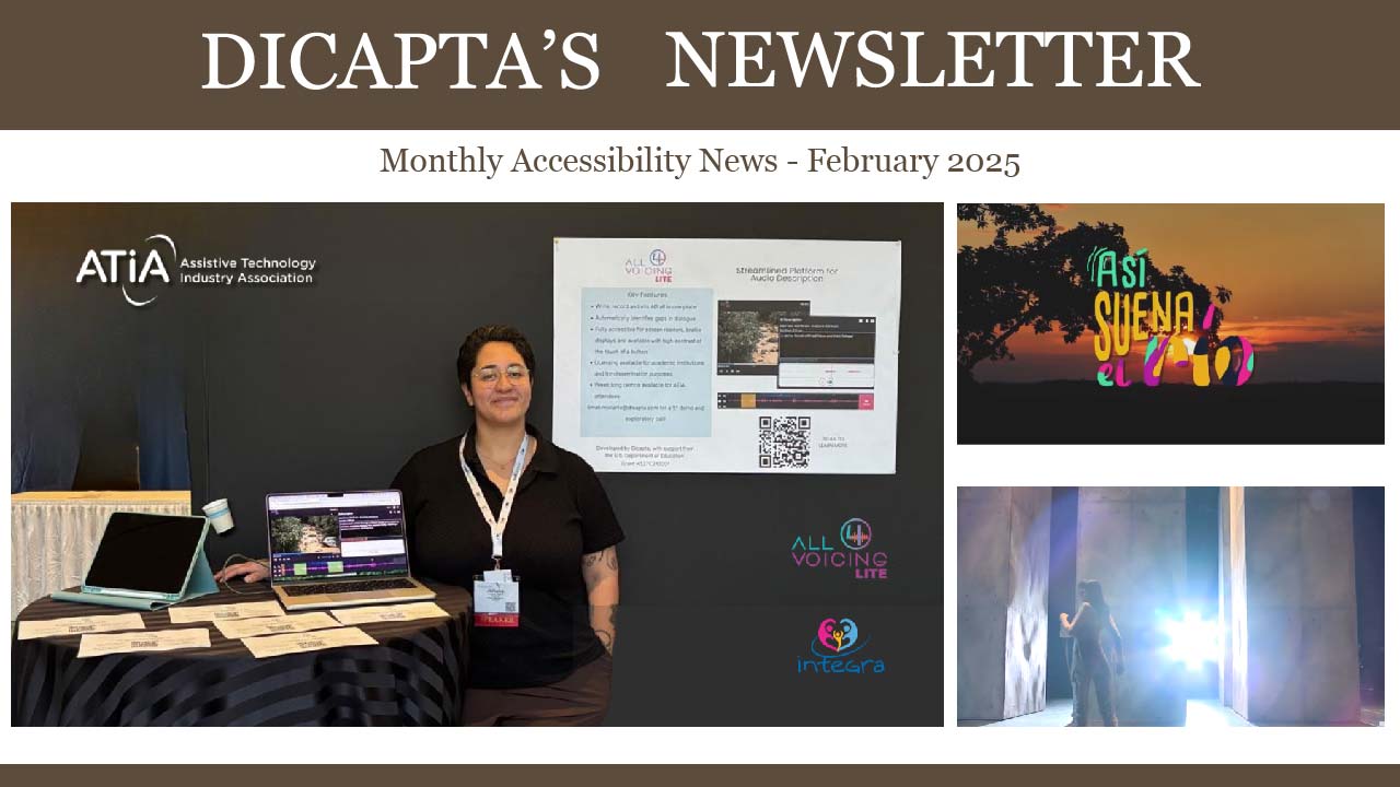 Header of Dicapta's February 2025 Newsletter featuring the title: 'Dicapta's Newsletter: Monthly Accessibility News.' The design showcases three visuals: Juliana Olarte from Dicapta's Team at the ATIA Event, an image titled 'Así Suena El Río,' and a woman dancing on stage at 'Pasión con Movimiento.'